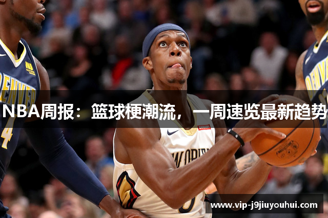 NBA周报：篮球梗潮流，一周速览最新趋势