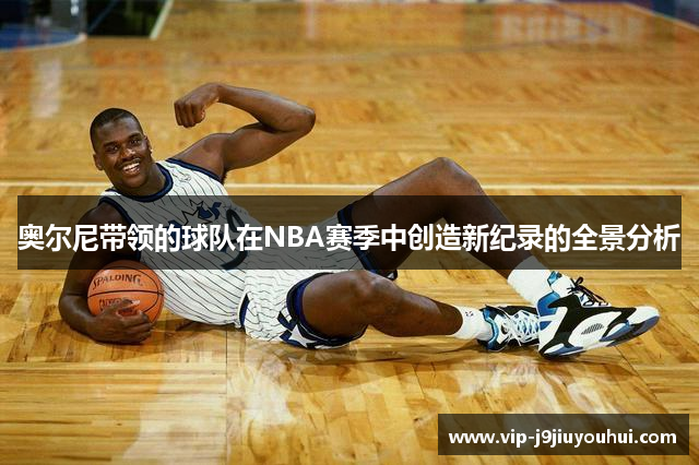 奥尔尼带领的球队在NBA赛季中创造新纪录的全景分析