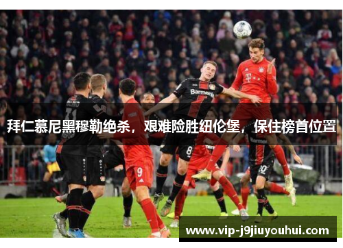 拜仁慕尼黑穆勒绝杀，艰难险胜纽伦堡，保住榜首位置