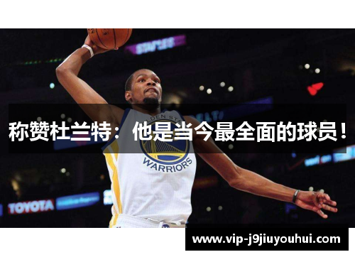称赞杜兰特：他是当今最全面的球员！